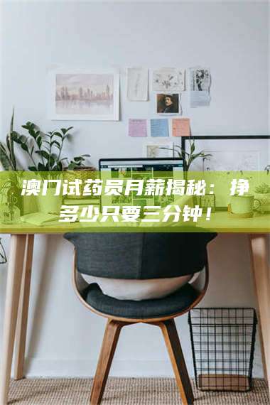 南安澳门试药员月薪揭秘：挣多少只要三分钟！ 第1张