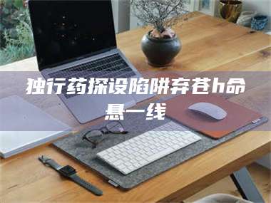 南安独行药探设陷阱弃苍h命悬一线 第1张