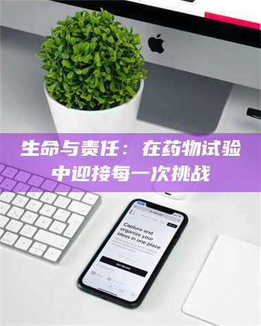 南安生命与责任：在药物试验中迎接每一次挑战 第1张