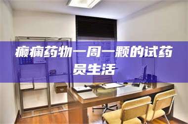 南安癫痫药物一周一颗的试药员生活 第1张