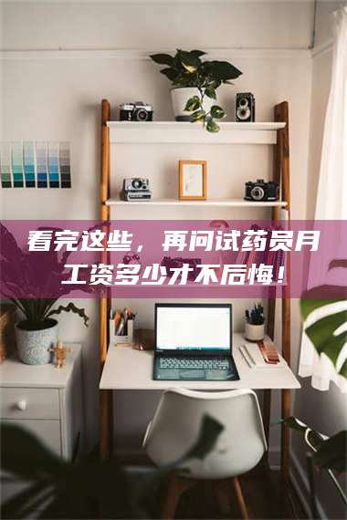 南安看完这些，再问试药员月工资多少才不后悔！ 第1张