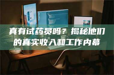 南安真有试药员吗？揭秘他们的真实收入和工作内幕 第1张