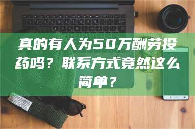 南安真的有人为50万酬劳投药吗？联系方式竟然这么简单？ 第1张