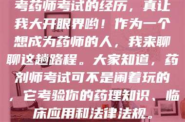 南安考药师考试的经历，真让我大开眼界哟！作为一个想成为药师的人，我来聊聊这趟路程。大家知道，药剂师考试可不是闹着玩的，它考验你的药理知识、临床应用和法律法规。 第1张
