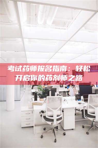 南安考试药师报名指南：轻松开启你的药剂师之路 第1张