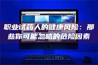 南安职业试药人的健康风险：那些你可能忽略的危险因素 第1张