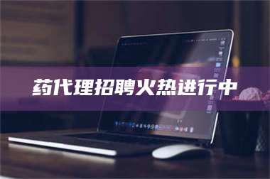 南安药代理招聘火热进行中 第1张