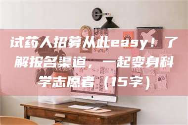 南安试药人招募从此easy！了解报名渠道，一起变身科学志愿者（15字） 第1张