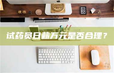 南安试药员日薪万元是否合理？ 第1张