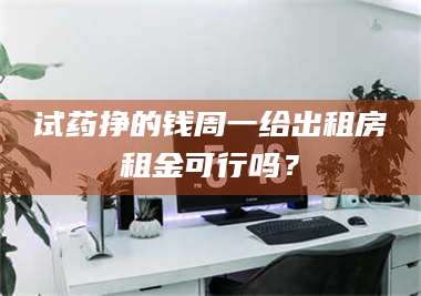 南安试药挣的钱周一给出租房租金可行吗？ 第1张