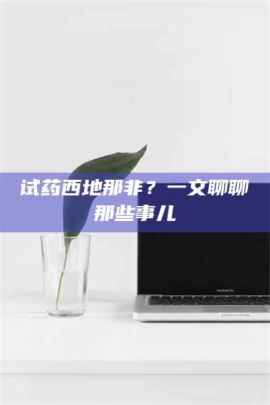 南安试药西地那非？一文聊聊那些事儿 第1张