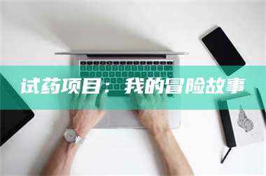 南安试药项目:我的冒险故事 第1张 南安试药项目:我的冒险故事 第1张