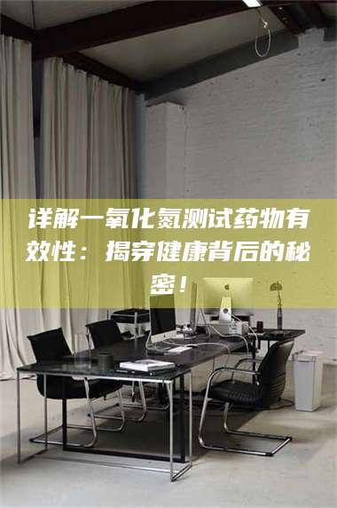 南安详解一氧化氮测试药物有效性:揭穿健康背后的秘密! 第1张 南安详解一氧化氮测试药物有效性:揭穿健康背后的秘密! 第1张