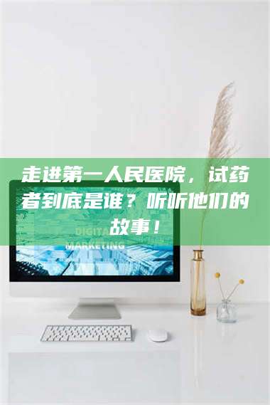 南安走进第一人民医院，试药者到底是谁？听听他们的故事！ 第1张