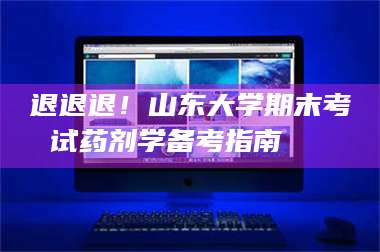 南安退退退！山东大学期末考试药剂学备考指南💊 第1张