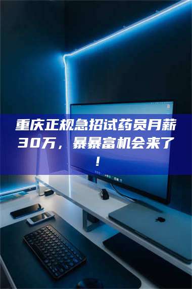 南安重庆正规急招试药员月薪30万，暴暴富机会来了！ 第1张