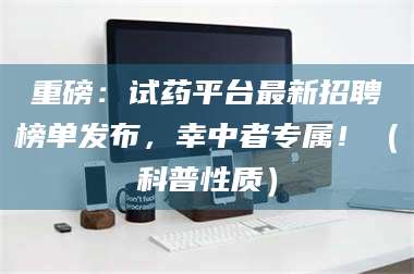 南安重磅：试药平台最新招聘榜单发布，幸中者专属！（科普性质） 第1张