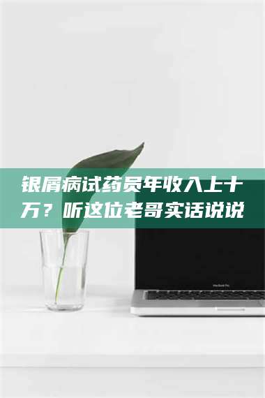 南安银屑病试药员年收入上十万？听这位老哥实话说说 第1张
