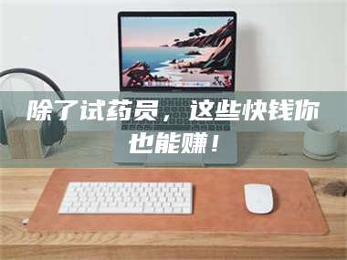 南安除了试药员，这些快钱你也能赚！