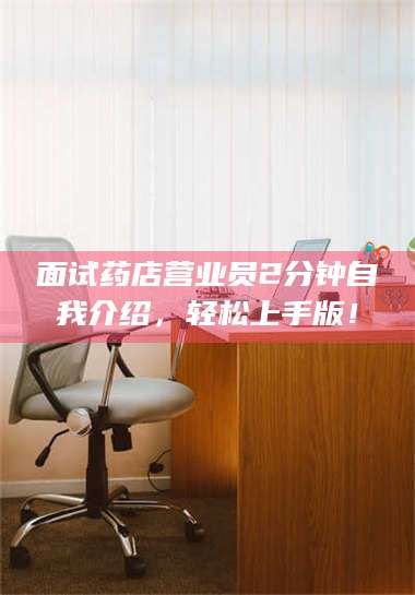 南安面试药店营业员2分钟自我介绍，轻松上手版！