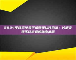 南安2024年秋季苹果手机赚钱软件合集：长期变现不稳定者的秘密武器 第1张