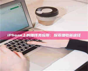 南安iPhone上的赚钱类应用：探索增收新途径 第1张
