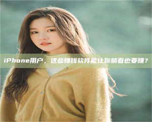 南安iPhone用户，这些赚钱软件能让你躺着也要赚？ 第1张