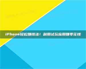 南安iPhone轻松赚钱法！利用试玩应用赚零花钱 第1张