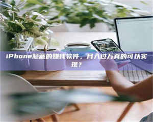 南安iPhone隐藏的赚钱软件，月入过万真的可以实现？ 第1张