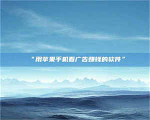 南安“用苹果手机看广告赚钱的软件” 第1张