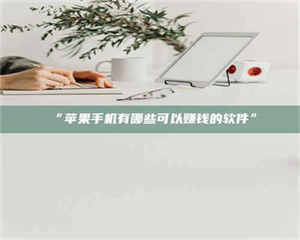 南安“苹果手机有哪些可以赚钱的软件” 第1张