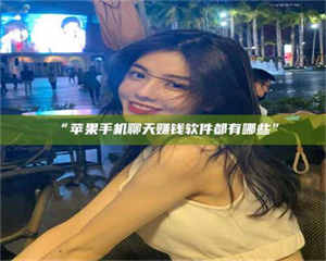 南安“苹果手机聊天赚钱软件都有哪些” 第1张