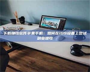 南安下载赚钱软件苹果手机：如何在iOS设备上尝试副业增收 第1张