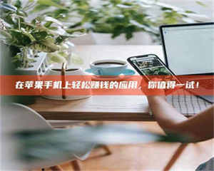 南安在苹果手机上轻松赚钱的应用，你值得一试！ 第1张