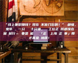 南安“线上兼职赚钱？现在誰不做几份啊！”誰都懂，這鬼年頭，一分錢難頂十分油，討個工位正經班都像在困難前行～ 要是還能學會點「正經線上海賺正經事」那才真是會挑哦！ 第1张