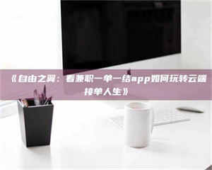 南安《自由之翼:看兼职一单一结app如何玩转云端接单人生》 第1张 南安《自由之翼:看兼职一单一结app如何玩转云端接单人生》 第1张