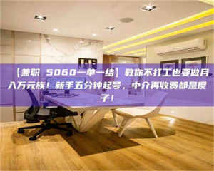 南安【兼职 5060一单一结】教你不打工也要做月入万元族！新手五分钟起号，中介再收费都是傻子！ 第1张