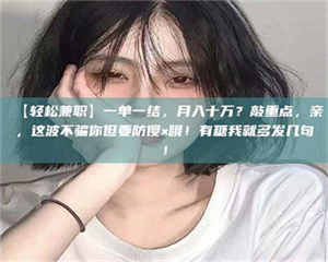 南安【轻松兼职】一单一结，月入十万？敲重点，亲，这波不骗你但要防傻×哦！有糖我就多发几句！ 第1张