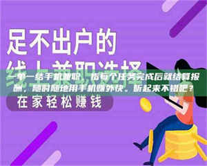 南安一单一结手机兼职，指每个任务完成后就结算报酬，随时随地用手机赚外快。听起来不错吧？ 第1张