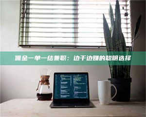 南安佣金一单一结兼职：边干边赚的聪明选择 第1张