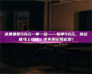 南安免费兼职50元一单一结——每单50元，搞定就马上结钱，还不用花钱起步！ 第1张