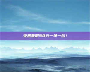 南安免费兼职50元一单一结！ 第1张