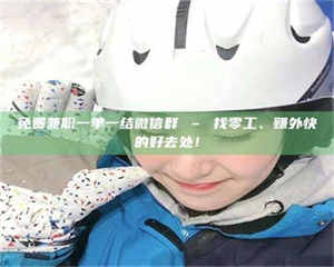 南安免费兼职一单一结微信群 – 找零工、赚外快的好去处！ 第1张