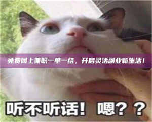 南安免费网上兼职一单一结,开启灵活副业新生活! 第1张 南安免费网上兼职一单一结,开启灵活副业新生活! 第1张