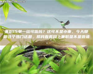 南安兼职15单一结可信吗？这可不是小事，今天聊聊这个热门话题，帮我看看网上兼职是不是靠谱。 第1张