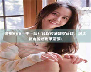 南安兼职app一单一结！轻松灵活赚零花钱，说走就走的感觉不是梦！ 第1张