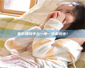 南安兼职赚钱平台一单一结来钱快! 第1张 南安兼职赚钱平台一单一结来钱快! 第1张