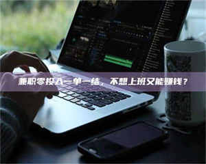 南安兼职零投入一单一结，不想上班又能赚钱？ 第1张