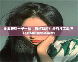 南安在家兼职一单一结,说来就来!告别打工束缚,开启自由职业新篇章! 第1张 南安在家兼职一单一结,说来就来!告别打工束缚,开启自由职业新篇章! 第1张