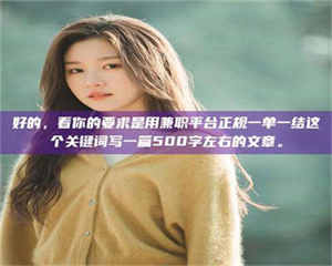 南安好的，看你的要求是用兼职平台正规一单一结这个关键词写一篇500字左右的文章。 第1张